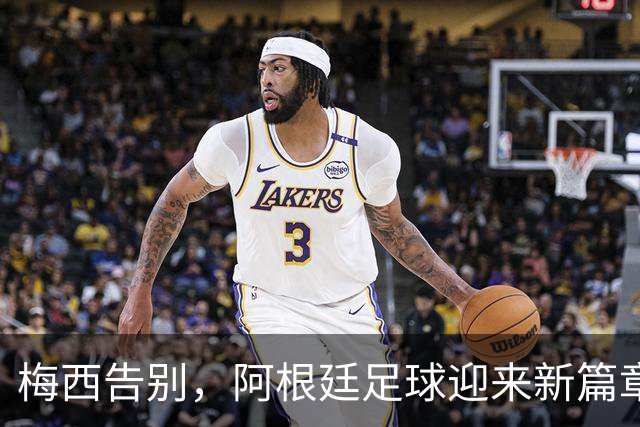 梅西告别，阿根廷足球迎来新篇章